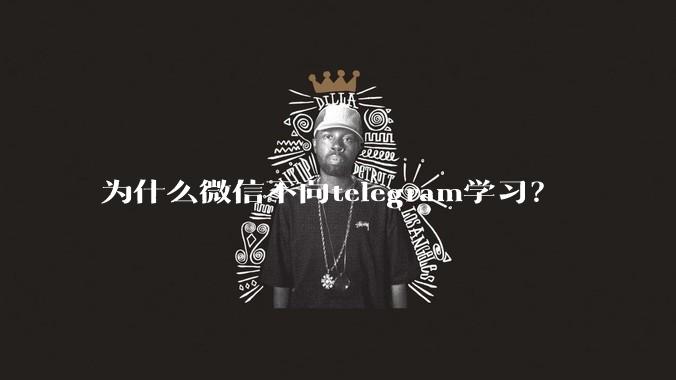 为什么微信不向telegram学习？