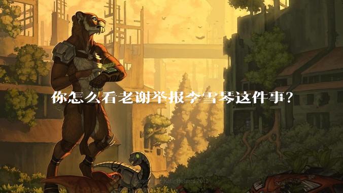 你怎么看老谢举报李雪琴这件事？