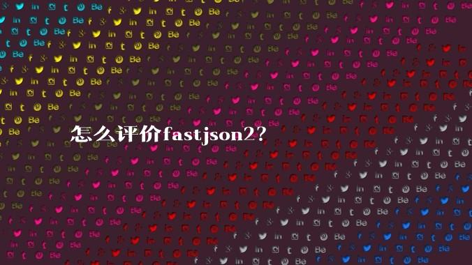 怎么评价fastjson2？