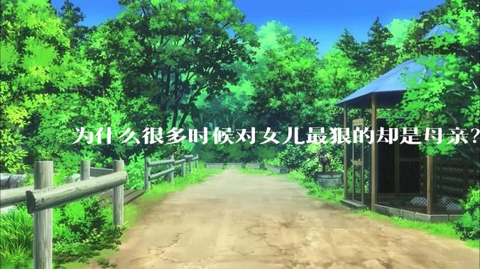 为什么很多时候对女儿最狠的却是母亲？