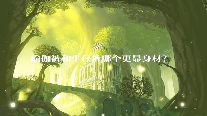 瑜伽裤和牛仔裤哪个更显身材？