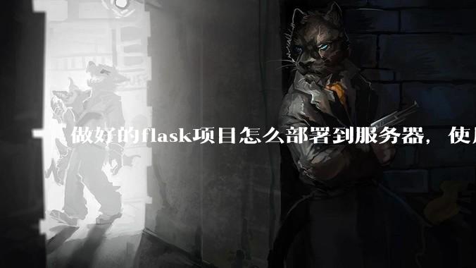 做好的flask项目怎么部署到服务器，使用公网ip可访问？