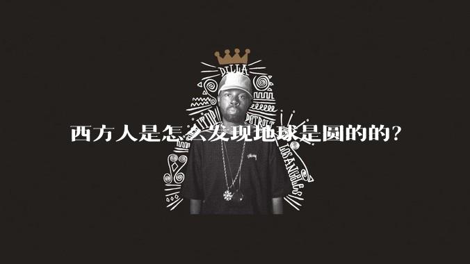 西方人是怎么发现地球是圆的的？