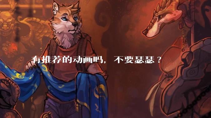 有推荐的动画吗，不要瑟瑟?