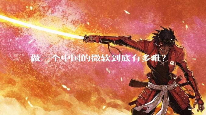 做一个中国的微软到底有多难？