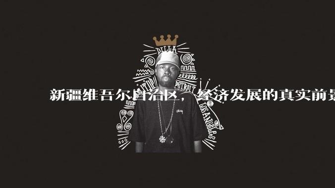 新疆维吾尔自治区，经济发展的真实前景如何？