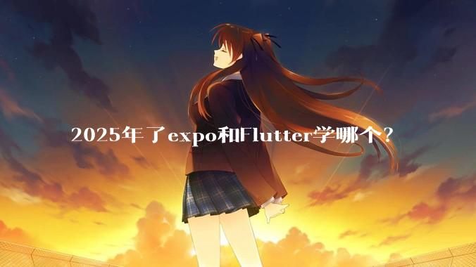 2025年了expo和Flutter学哪个？