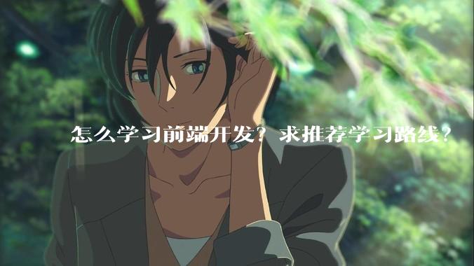 怎么学习前端开发？求推荐学习路线？