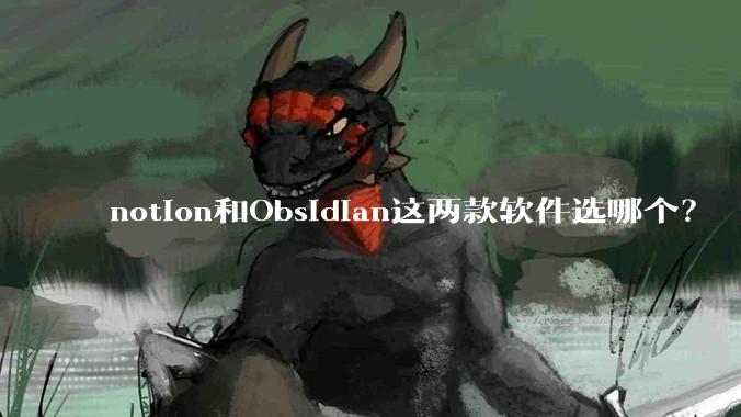notion和Obsidian这两款软件选哪个？