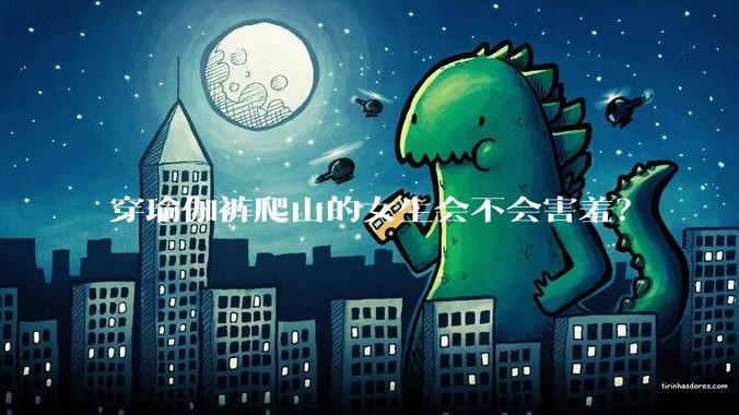 穿瑜伽裤爬山的女生会不会害羞？