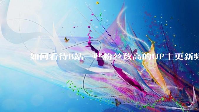 如何看待B站一些粉丝数高的UP主更新频率下降，B站高质量***产出断崖式下跌？近期B站发生了什么事情？