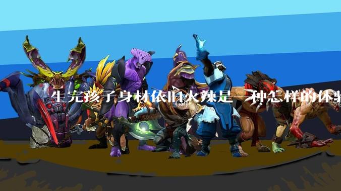 生完孩子身材依旧火辣是一种怎样的体验？