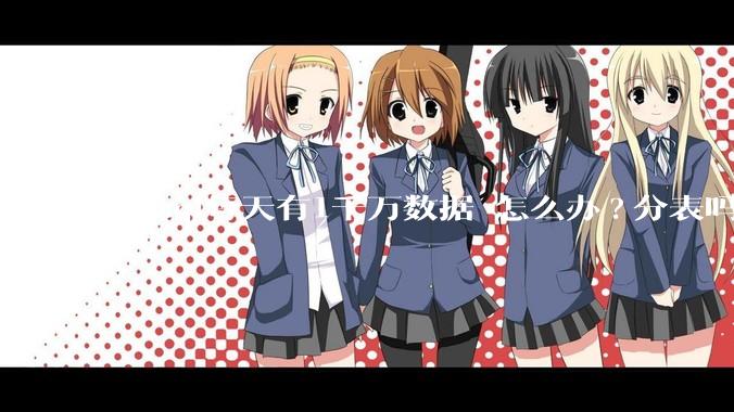 mysql每天有1千万数据 怎么办?分表吗 有什么好的方案。?