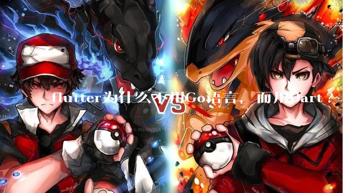 flutter为什么不用Go语言，而用Dart?