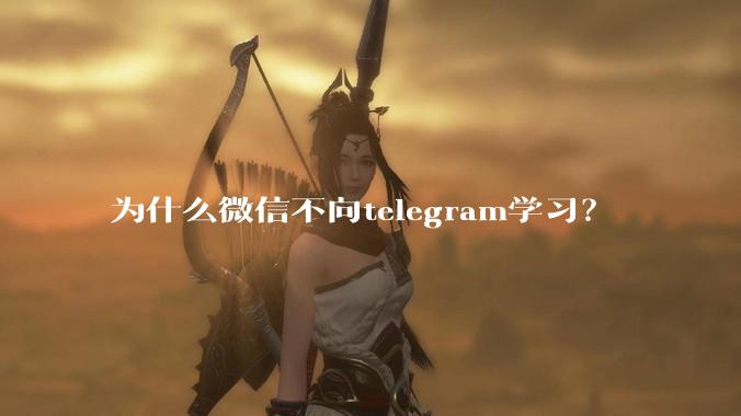 为什么微信不向telegram学习？