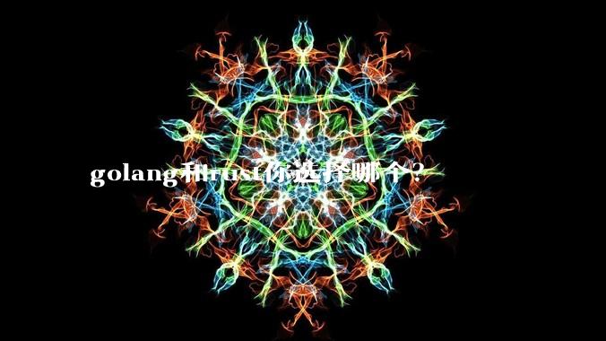 golang和rust你选择哪个？