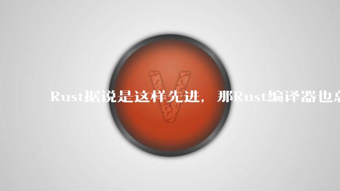 Rust据说是这样先进，那Rust编译器也总该是Rust写的吧？